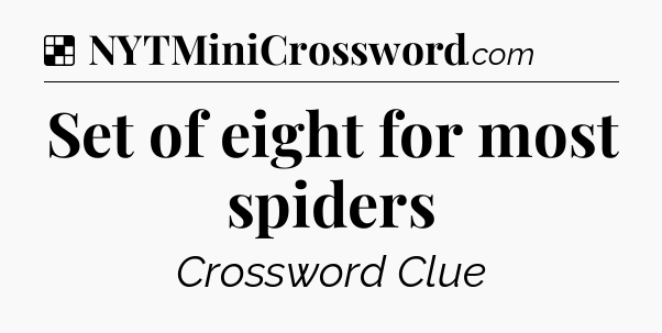 Solution: Set of eight for most spiders - NYT Crossword
