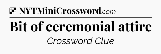Solution: Bit of ceremonial attire - NYT Crossword