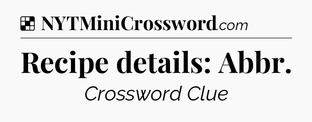 Solution: Recipe details: Abbr - NYT Crossword