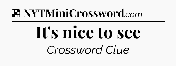 Solution: It's nice to see - NYT Crossword
