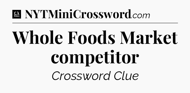 Whole Foods Market competitor - LA Times Crossword