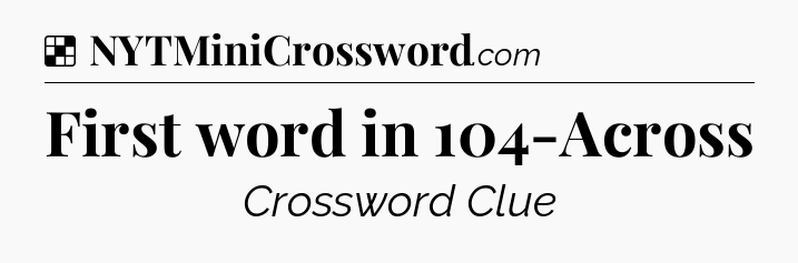 Solution: First word in 104-Across - NYT Crossword