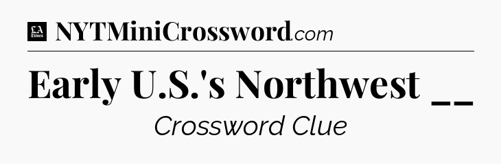 Early U.S.'s Northwest __ - LA Times Crossword