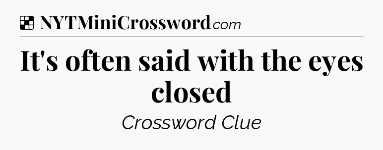 Solution: It's often said with the eyes closed - NYT Crossword