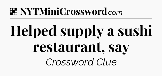 Solution: Helped supply a sushi restaurant, say - NYT Crossword