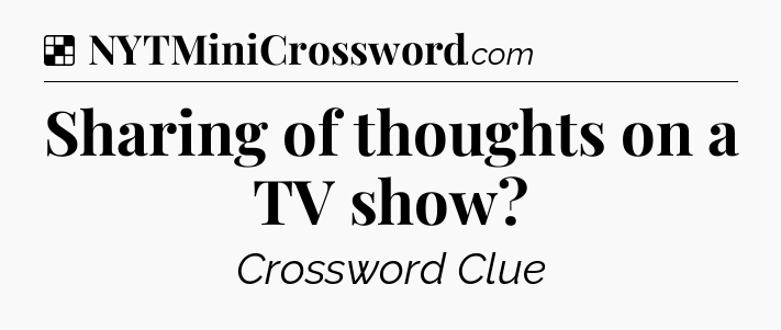 Solution: Sharing of thoughts on a TV show - NYT Crossword