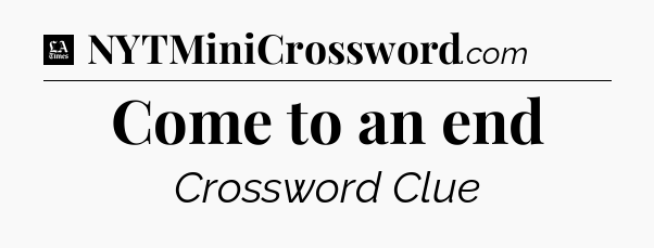 Come to an end - LA Times Crossword