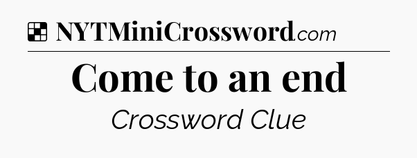 Solution: Come to an end - NYT Crossword