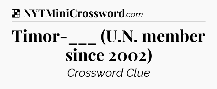 Solution: Timor-___ (U.N. member since 2002) - NYT Crossword