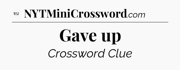 Gave up - WSJ Crossword