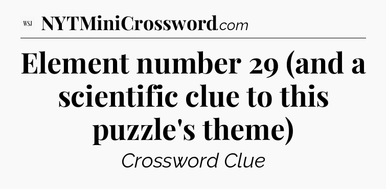 Element number 29 (and a scientific clue to this puzzle's theme) - WSJ Crossword