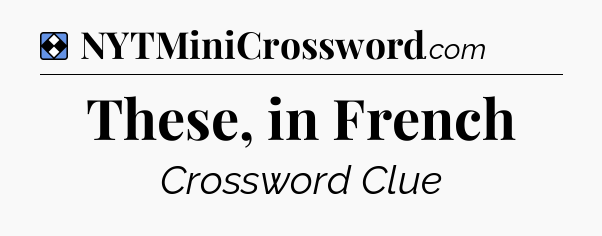 Solution: These, in French - NYT Mini Crossword