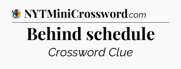 Behind schedule Crossword Clue