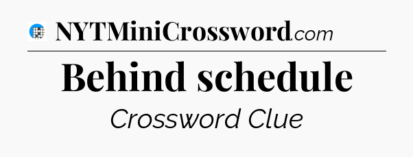 Behind schedule Crossword Clue