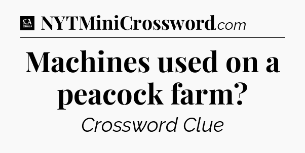 Machines used on a peacock farm - LA Times Crossword