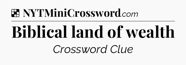 Solution: Biblical land of wealth - NYT Crossword