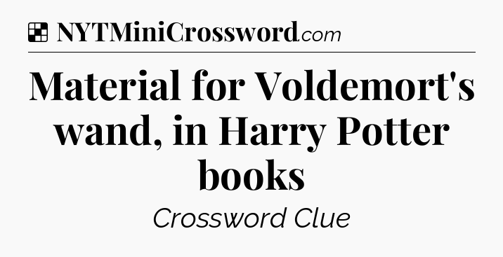 Solution: Material for Voldemort's wand, in Harry Potter books - NYT Crossword