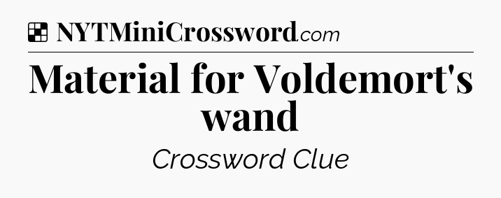 Solution: Material for Voldemort's wand - NYT Crossword