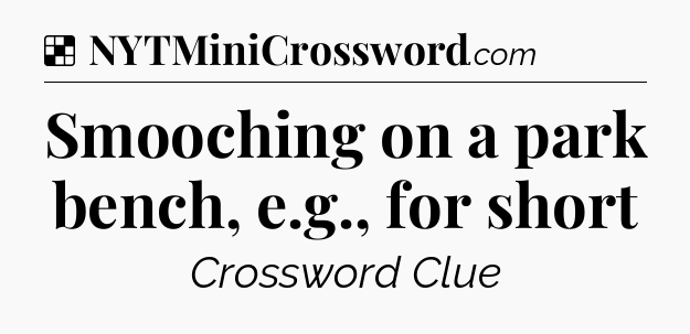 Smooching on a park bench, e.g., for short NYT Crossword