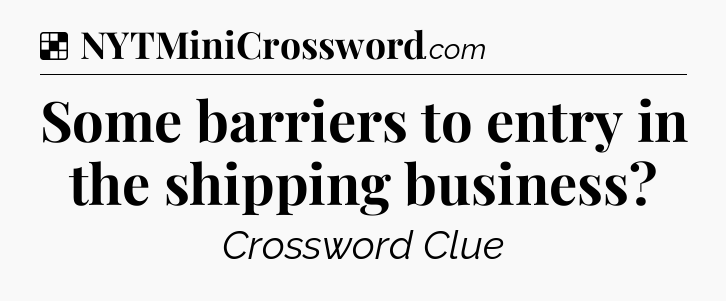 Solution: Some barriers to entry in the shipping business - NYT Crossword