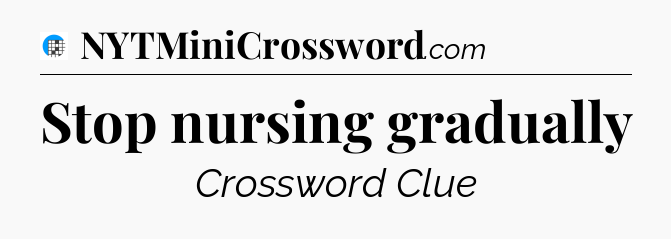Stop nursing gradually Crossword Clue