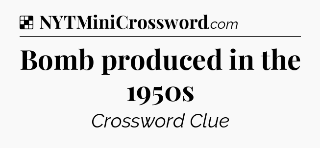 Solution: Bomb produced in the 1950s - NYT Crossword