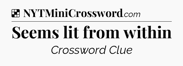 Solution: Seems lit from within - NYT Crossword