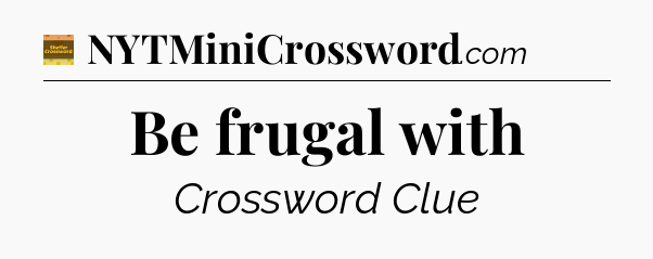 Be frugal with - Eugene Sheffer Crossword