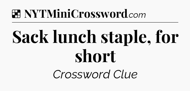 Solution: Sack lunch staple, for short - NYT Crossword