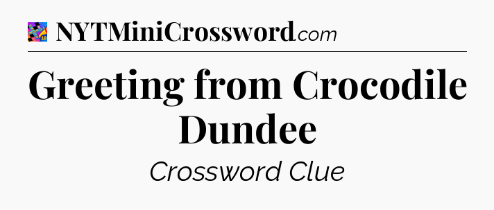 Greeting from Crocodile Dundee Crossword Clue