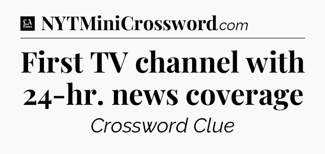 First TV channel with 24-hr. news coverage - LA Times Crossword