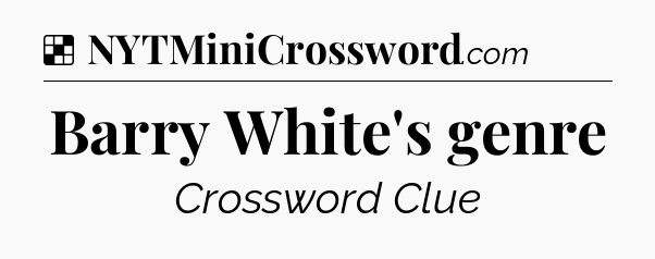 Solution: Barry White's genre - NYT Crossword