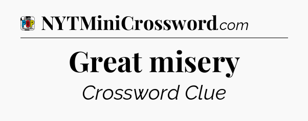 Great misery Crossword Clue