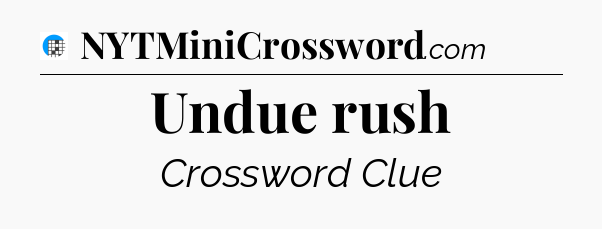 Undue rush Crossword Clue