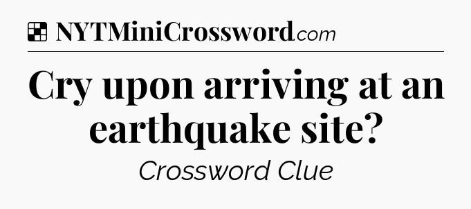 Solution: Cry upon arriving at an earthquake site - NYT Crossword