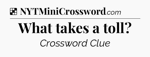 Solution: What takes a toll - NYT Crossword