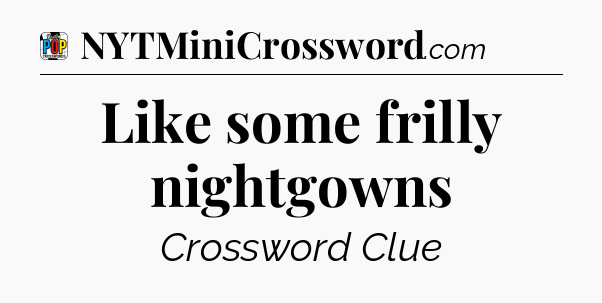 Like some frilly nightgowns Crossword Clue