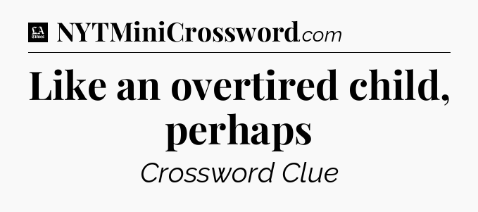 Like an overtired child, perhaps - LA Times Crossword