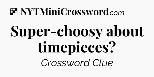Solution: Super-choosy about timepieces - NYT Crossword