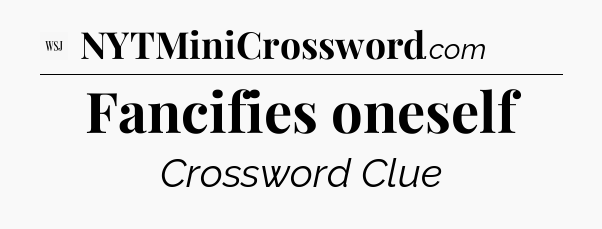 Fancifies oneself - WSJ Crossword