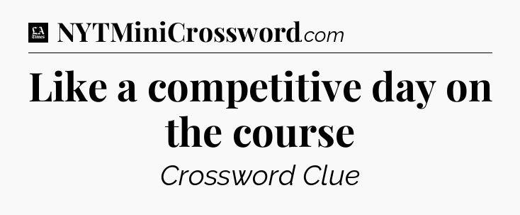 Like a competitive day on the course - LA Times Crossword