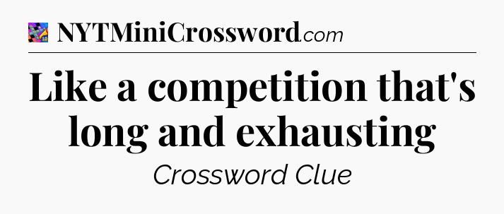 Like a competition that's long and exhausting Crossword Clue