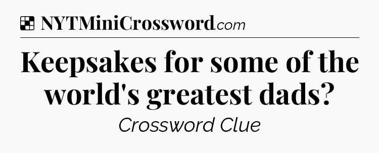 Solution: Keepsakes for some of the world's greatest dads - NYT Crossword