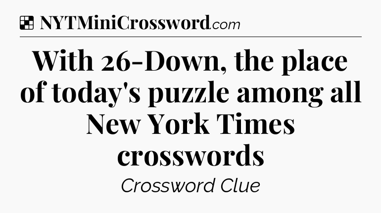 Solution: With 26-Down, the place of today's puzzle among all New York Times crosswords - NYT Crossword