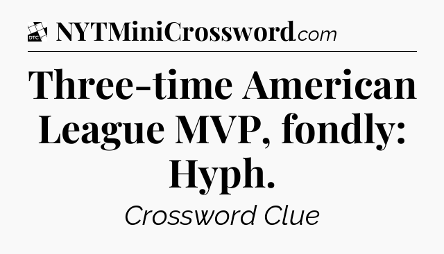 Three-time American League MVP, fondly: Hyph - Daily Themed Mini Crossword