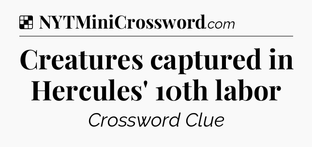 Solution: Creatures captured in Hercules' 10th labor - NYT Crossword