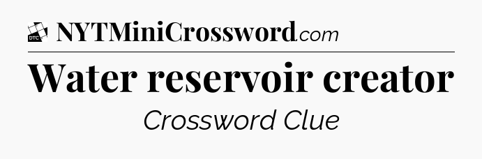 Water reservoir creator - Daily Themed Mini Crossword
