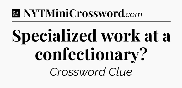 Specialized work at a confectionary - LA Times Crossword