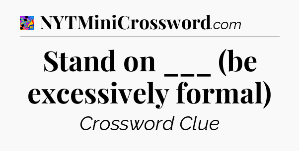 Stand on ___ (be excessively formal) Crossword Clue
