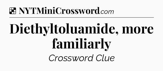 Solution: Diethyltoluamide, more familiarly - NYT Crossword